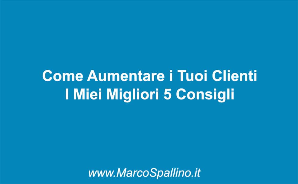 Come Aumentare i Tuoi Clienti I Miei Migliori 5 Consigli