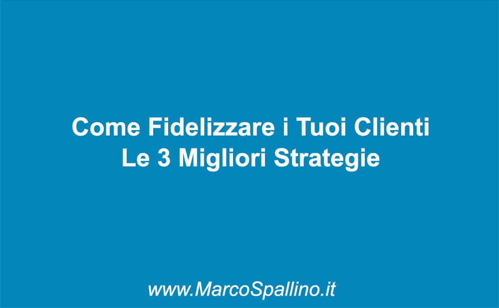 Come Fidelizzare i Tuoi Clienti Le 3 Migliori Strategie